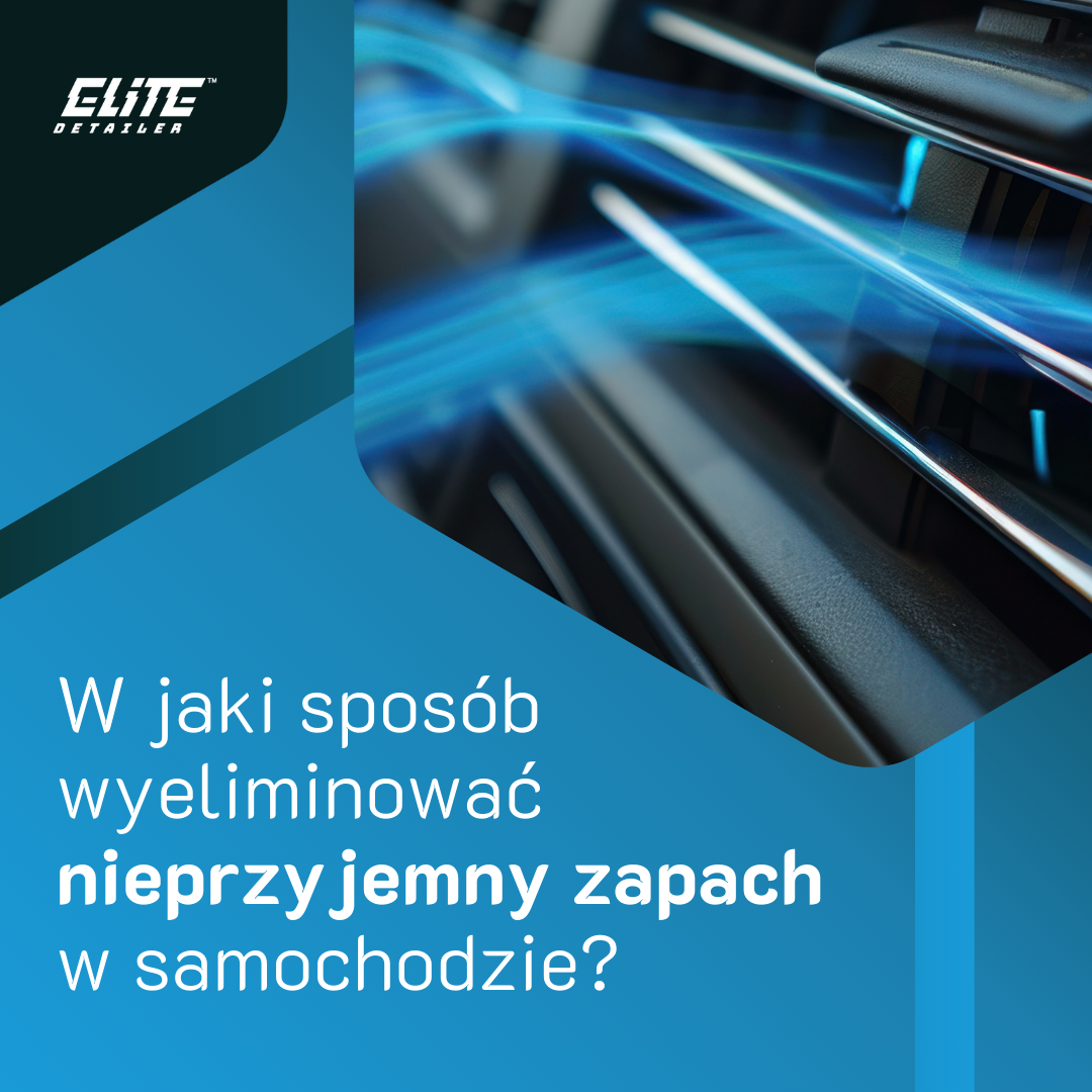 Jak usunąć nieprzyjemny zapach w samochodzie? - ELITE DETAILER